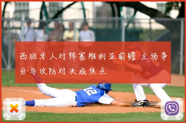 西班牙人对阵塞维利亚前瞻 主场争分与攻防对决成焦点