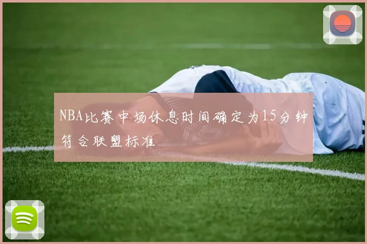 NBA比赛中场休息时间确定为15分钟符合联盟标准
