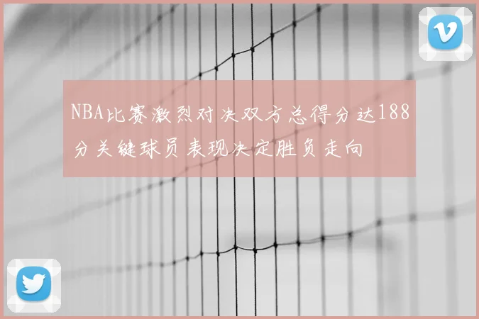 NBA比赛激烈对决双方总得分达188分关键球员表现决定胜负走向