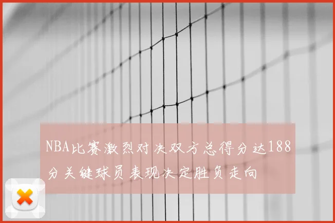 NBA比赛激烈对决双方总得分达188分关键球员表现决定胜负走向