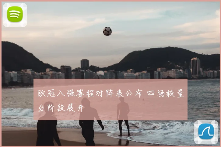 欧冠八强赛程对阵表公布 四场较量分阶段展开