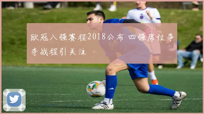 欧冠八强赛程2018公布 四强席位争夺战程引关注