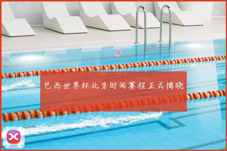 巴西世界杯北京时间赛程正式揭晓