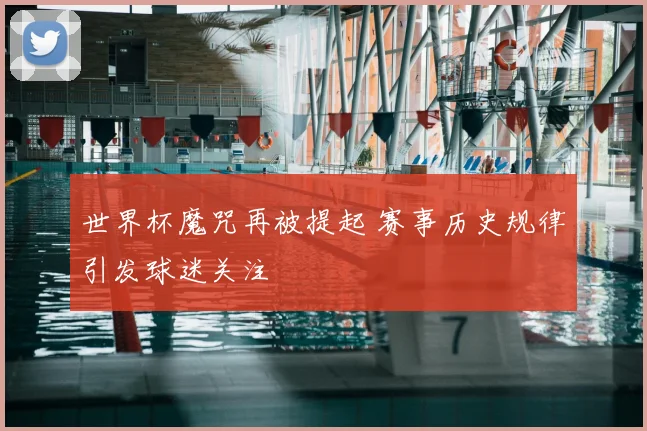 世界杯魔咒再被提起 赛事历史规律引发球迷关注