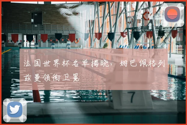 法国世界杯名单揭晓，姆巴佩格列兹曼领衔卫冕